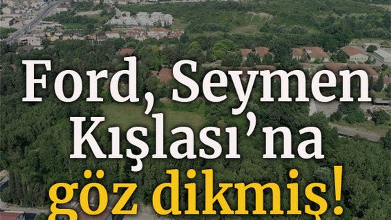 Ford, Seymen Kışlası’na göz dikmiş!